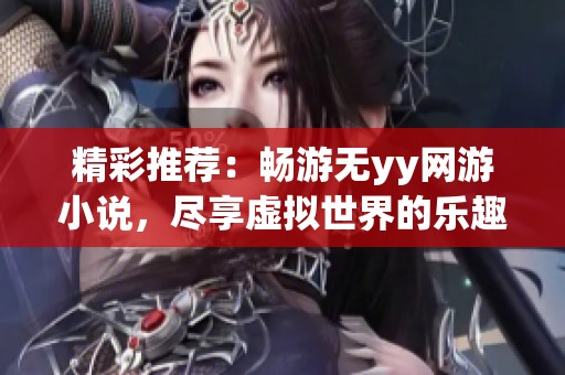 精彩推荐：畅游无yy网游小说，尽享虚拟世界的乐趣