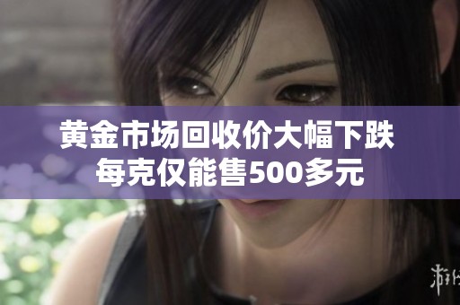 黄金市场回收价大幅下跌 每克仅能售500多元
