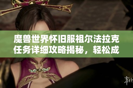 魔兽世界怀旧服祖尔法拉克任务详细攻略揭秘，轻松成为游戏高手
