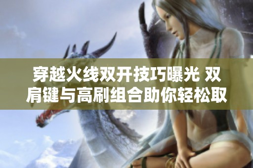 穿越火线双开技巧曝光 双肩键与高刷组合助你轻松取胜
