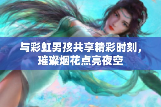 与彩虹男孩共享精彩时刻，璀璨烟花点亮夜空