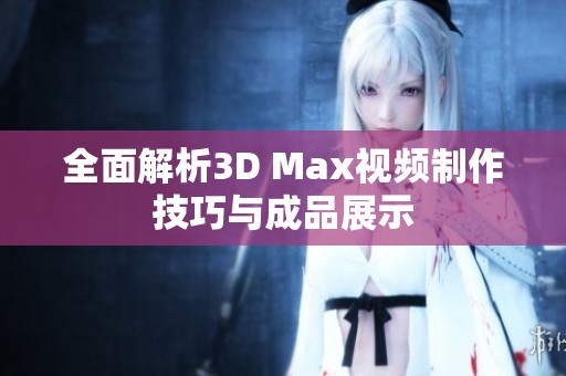 全面解析3D Max视频制作技巧与成品展示