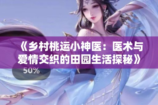 《乡村桃运小神医：医术与爱情交织的田园生活探秘》