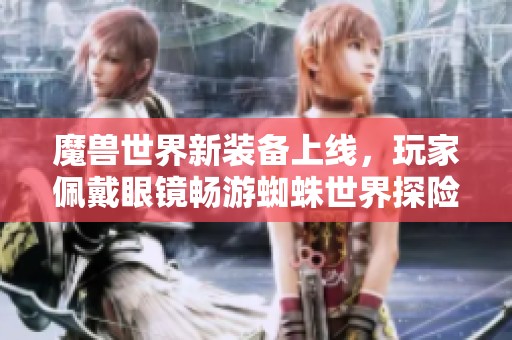 魔兽世界新装备上线，玩家佩戴眼镜畅游蜘蛛世界探险!