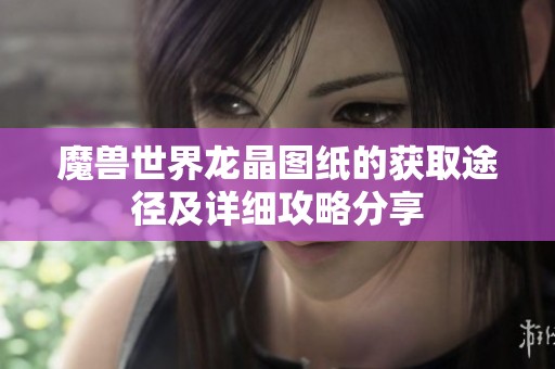 魔兽世界龙晶图纸的获取途径及详细攻略分享