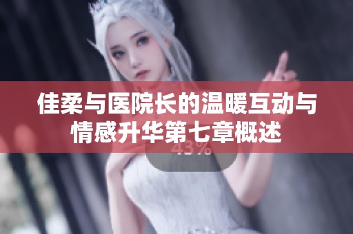 佳柔与医院长的温暖互动与情感升华第七章概述