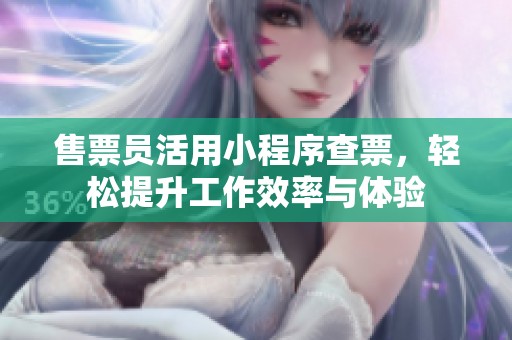 售票员活用小程序查票，轻松提升工作效率与体验