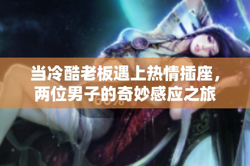 当冷酷老板遇上热情插座，两位男子的奇妙感应之旅