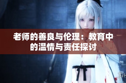 老师的善良与伦理：教育中的温情与责任探讨