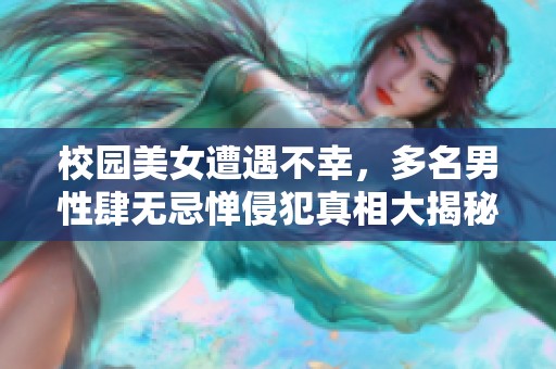 校园美女遭遇不幸，多名男性肆无忌惮侵犯真相大揭秘