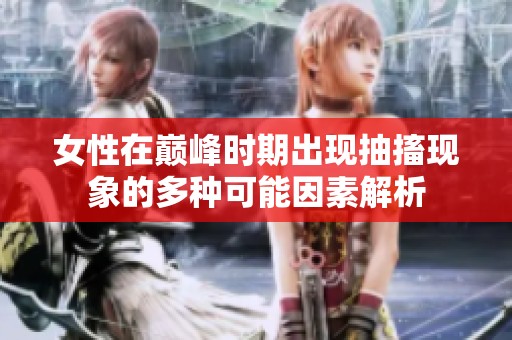 女性在巅峰时期出现抽搐现象的多种可能因素解析