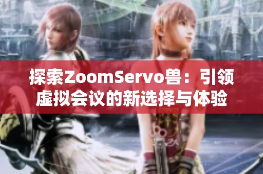 探索ZoomServo兽：引领虚拟会议的新选择与体验