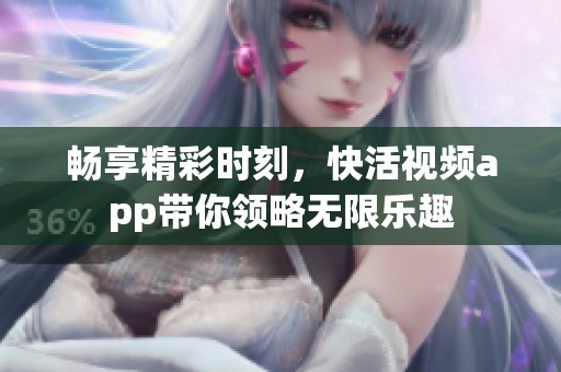 畅享精彩时刻，快活视频app带你领略无限乐趣