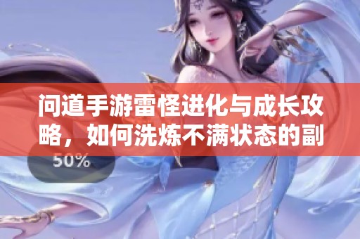 问道手游雷怪进化与成长攻略，如何洗炼不满状态的副宠