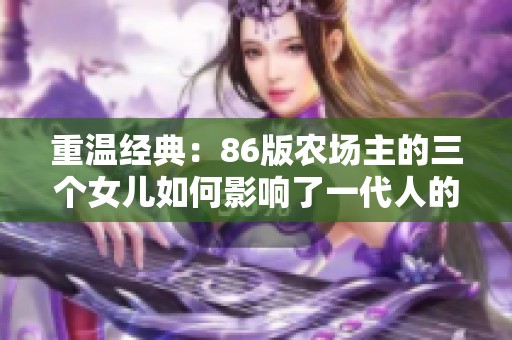 重温经典：86版农场主的三个女儿如何影响了一代人的记忆