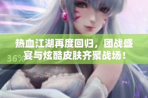 热血江湖再度回归，团战盛宴与炫酷皮肤齐聚战场！