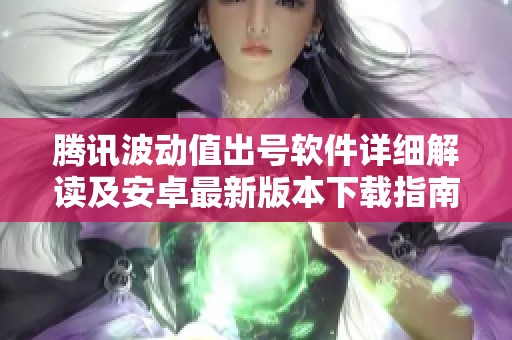 腾讯波动值出号软件详细解读及安卓最新版本下载指南