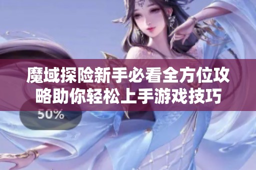 魔域探险新手必看全方位攻略助你轻松上手游戏技巧