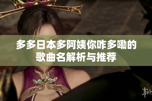 多多日本多阿姨你咋多嘞的歌曲名解析与推荐
