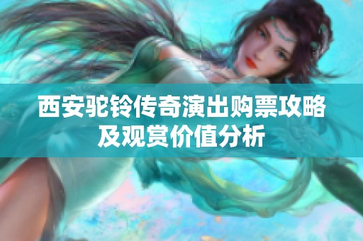 西安驼铃传奇演出购票攻略及观赏价值分析