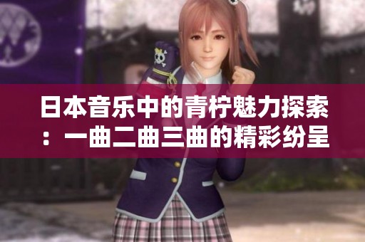 日本音乐中的青柠魅力探索：一曲二曲三曲的精彩纷呈