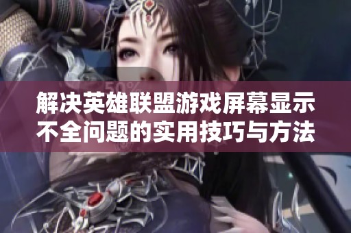 解决英雄联盟游戏屏幕显示不全问题的实用技巧与方法
