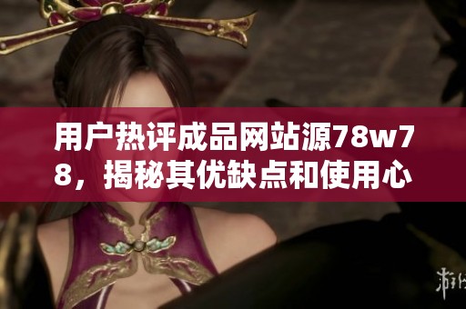 用户热评成品网站源78w78，揭秘其优缺点和使用心得
