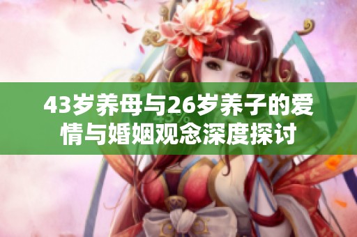 43岁养母与26岁养子的爱情与婚姻观念深度探讨