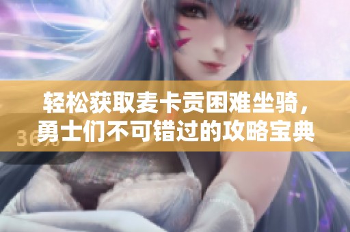 轻松获取麦卡贡困难坐骑，勇士们不可错过的攻略宝典