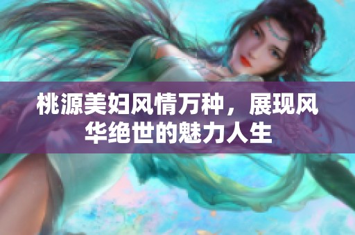 桃源美妇风情万种，展现风华绝世的魅力人生