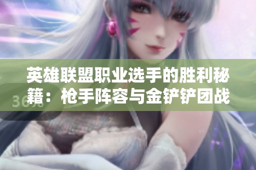 英雄联盟职业选手的胜利秘籍：枪手阵容与金铲铲团战策略解析