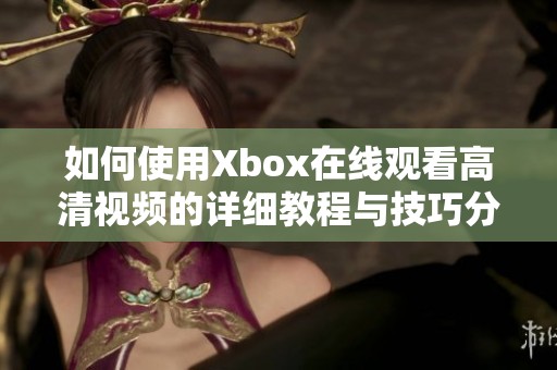 如何使用Xbox在线观看高清视频的详细教程与技巧分享