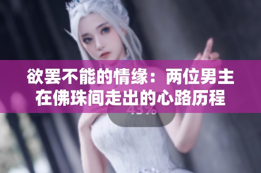 欲罢不能的情缘：两位男主在佛珠间走出的心路历程