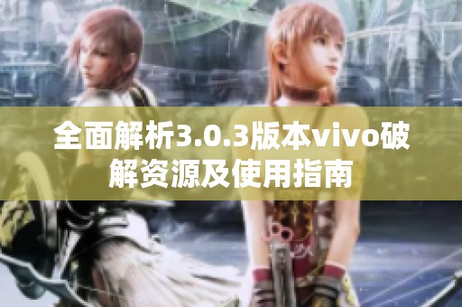 全面解析3.0.3版本vivo破解资源及使用指南