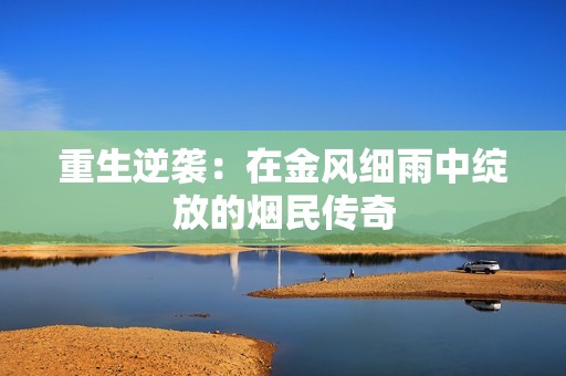 重生逆袭：在金风细雨中绽放的烟民传奇