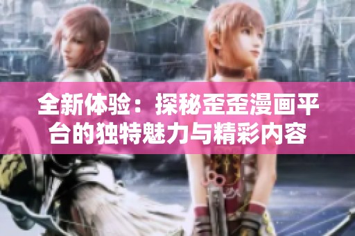 全新体验：探秘歪歪漫画平台的独特魅力与精彩内容