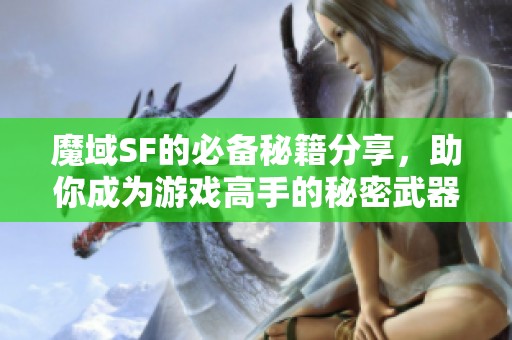 魔域SF的必备秘籍分享，助你成为游戏高手的秘密武器！