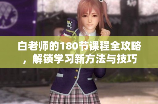 白老师的180节课程全攻略，解锁学习新方法与技巧