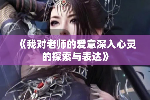 《我对老师的爱意深入心灵的探索与表达》