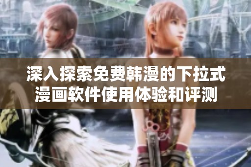 深入探索免费韩漫的下拉式漫画软件使用体验和评测