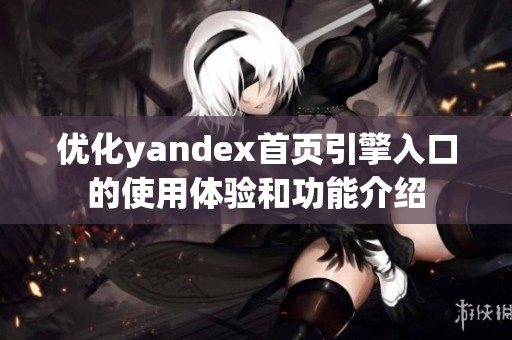 优化yandex首页引擎入口的使用体验和功能介绍