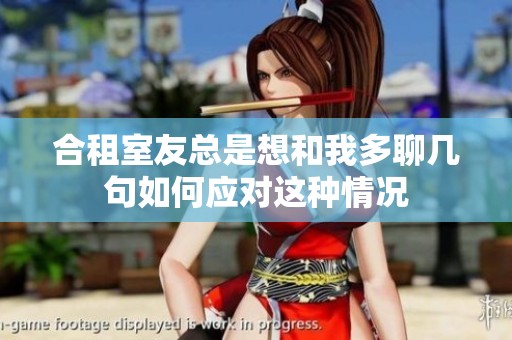 合租室友总是想和我多聊几句如何应对这种情况