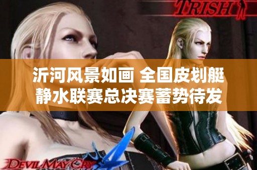 沂河风景如画 全国皮划艇静水联赛总决赛蓄势待发