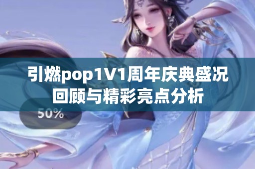 引燃pop1∨1周年庆典盛况回顾与精彩亮点分析