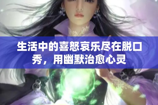 生活中的喜怒哀乐尽在脱口秀，用幽默治愈心灵