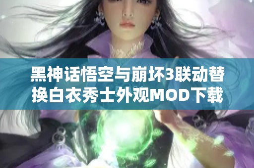 黑神话悟空与崩坏3联动替换白衣秀士外观MOD下载攻略