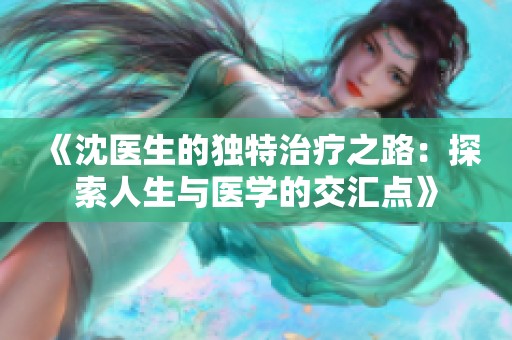 《沈医生的独特治疗之路：探索人生与医学的交汇点》