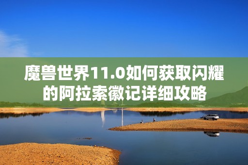 魔兽世界11.0如何获取闪耀的阿拉索徽记详细攻略