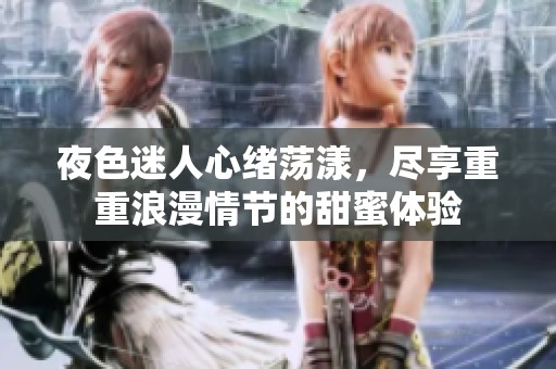 夜色迷人心绪荡漾，尽享重重浪漫情节的甜蜜体验