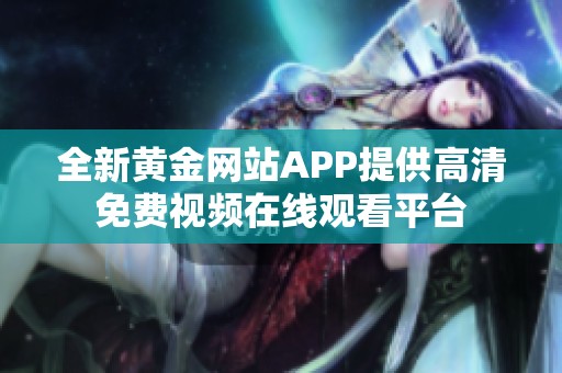 全新黄金网站APP提供高清免费视频在线观看平台